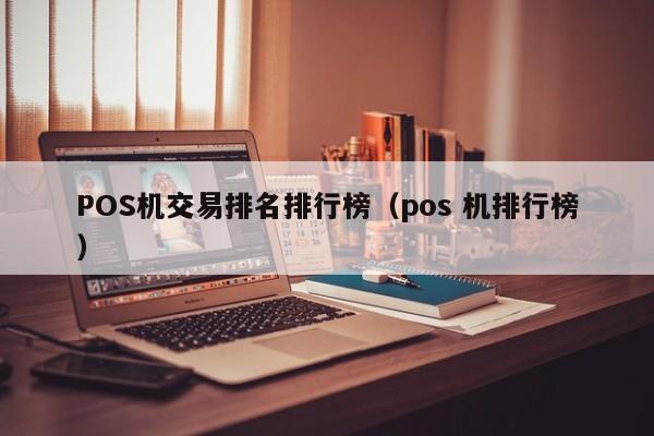 POS机交易排名排行榜（pos 机排行榜）