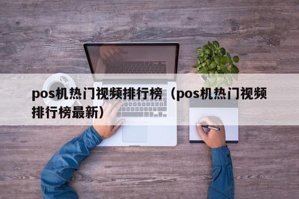 pos机热门视频排行榜（pos机热门视频排行榜最新）