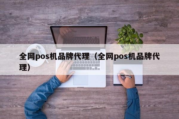 全网pos机品牌代理（全网pos机品牌代理）