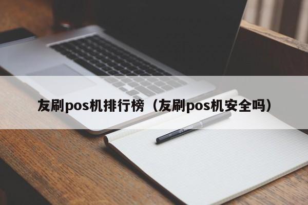 友刷pos机排行榜（友刷pos机安全吗）