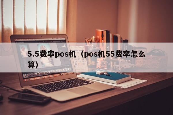 5.5费率pos机（pos机55费率怎么算）