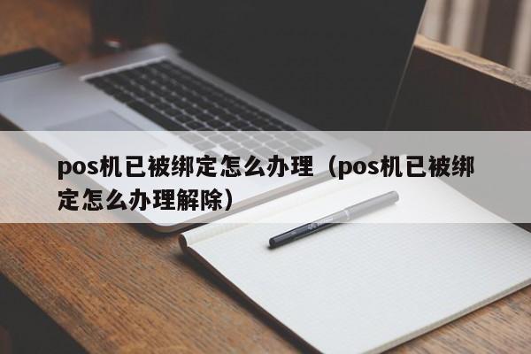 pos机已被绑定怎么办理（pos机已被绑定怎么办理解除）