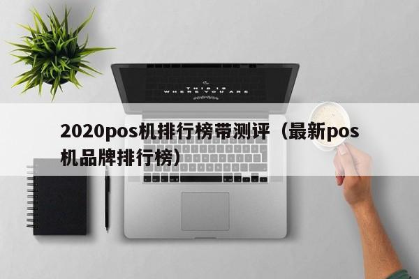 2020pos机排行榜带测评（最新pos机品牌排行榜）