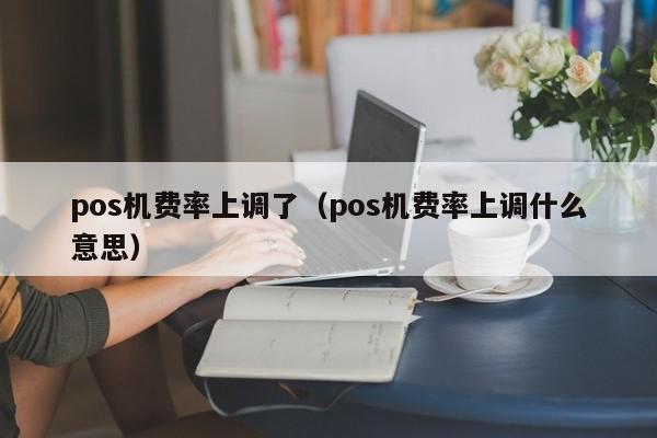 pos机费率上调了（pos机费率上调什么意思）