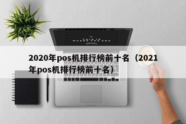 2020年pos机排行榜前十名（2021年pos机排行榜前十名）