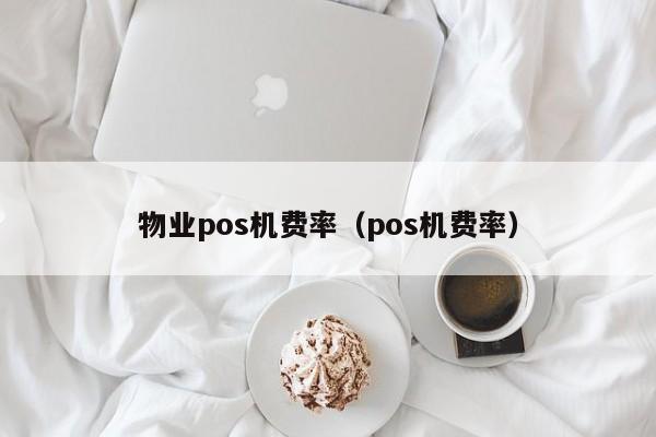 物业pos机费率（pos机费率）