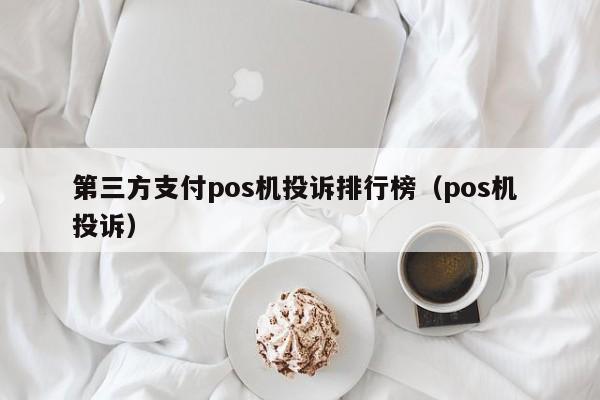 第三方支付pos机投诉排行榜（pos机 投诉）