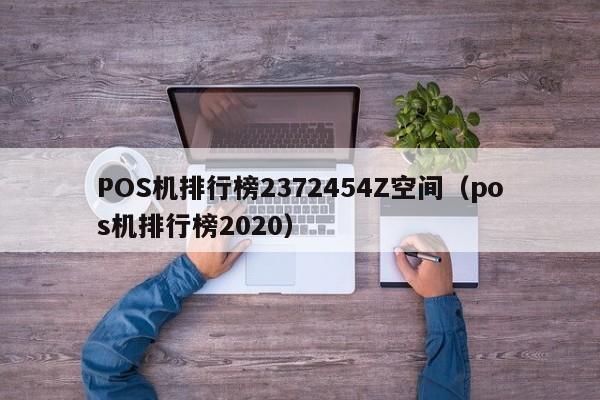 POS机排行榜2372454Z空间（pos机排行榜2020）