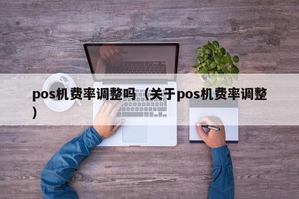 pos机费率调整吗（关于pos机费率调整）