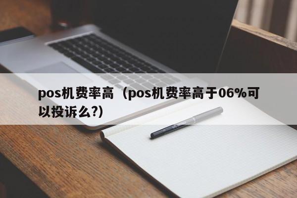 pos机费率高（pos机费率高于06%可以投诉么?）