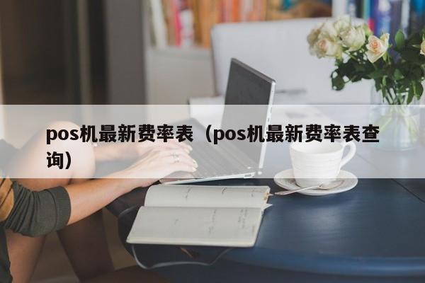 pos机最新费率表（pos机最新费率表查询）