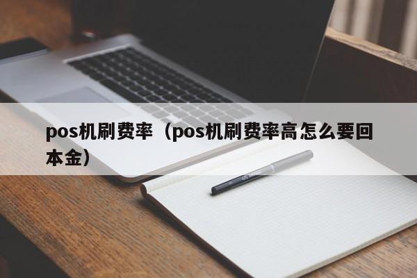 pos机刷费率（pos机刷费率高怎么要回本金）