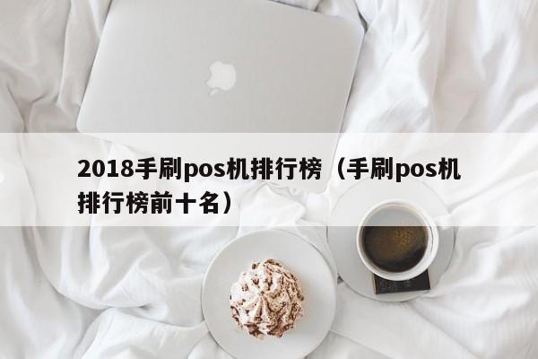 2018手刷pos机排行榜（手刷pos机排行榜前十名）