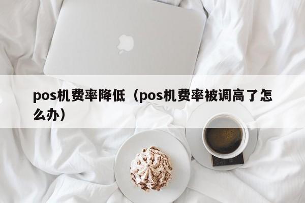 pos机费率降低（pos机费率被调高了怎么办）