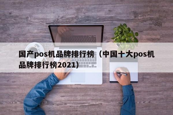 国产pos机品牌排行榜（中国十大pos机品牌排行榜2021）