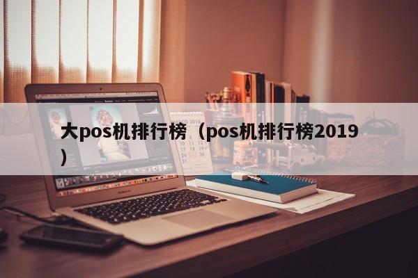 大pos机排行榜（pos机排行榜2019）