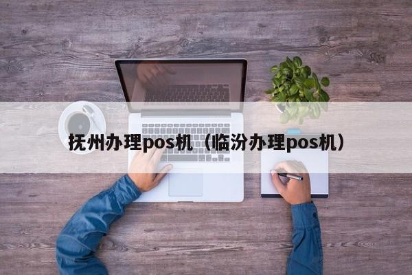 抚州办理pos机（临汾办理pos机）