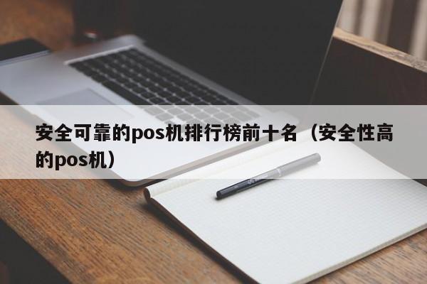 安全可靠的pos机排行榜前十名（安全性高的pos机）