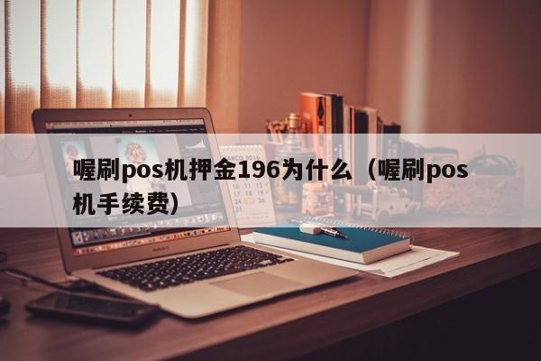 喔刷pos机押金196为什么（喔刷pos机手续费）