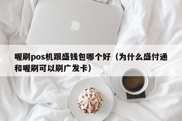 喔刷pos机跟盛钱包哪个好（为什么盛付通和喔刷可以刷广发卡）