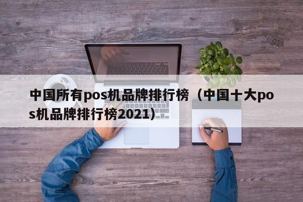 中国所有pos机品牌排行榜（中国十大pos机品牌排行榜2021）