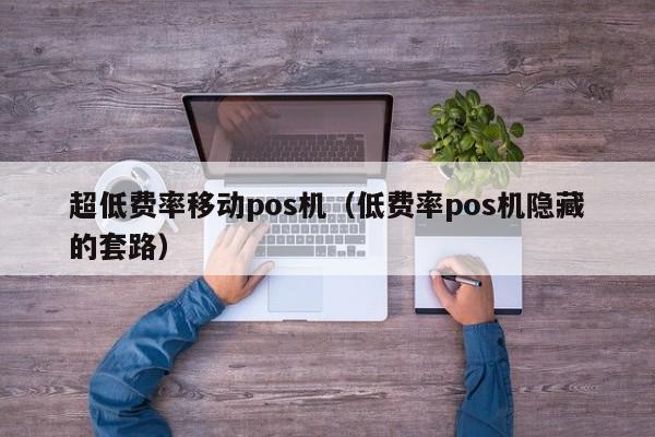 超低费率移动pos机（低费率pos机隐藏的套路）