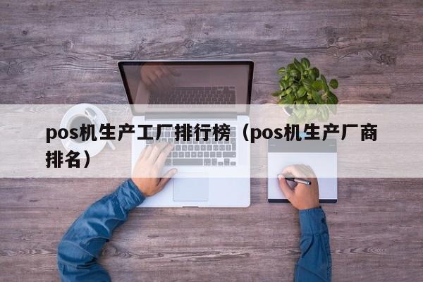 pos机生产工厂排行榜（pos机生产厂商排名）