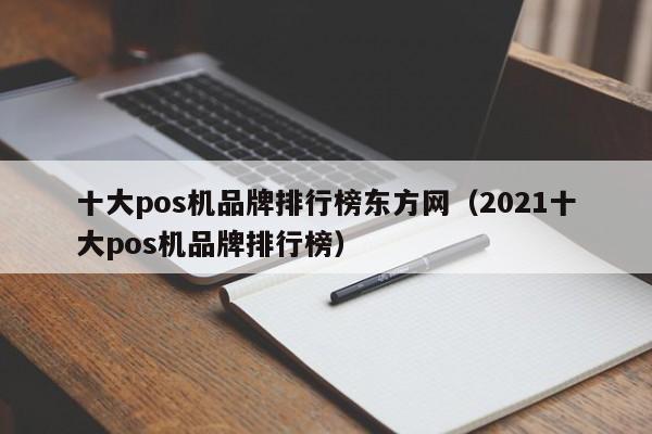 十大pos机品牌排行榜东方网（2021十大pos机品牌排行榜）