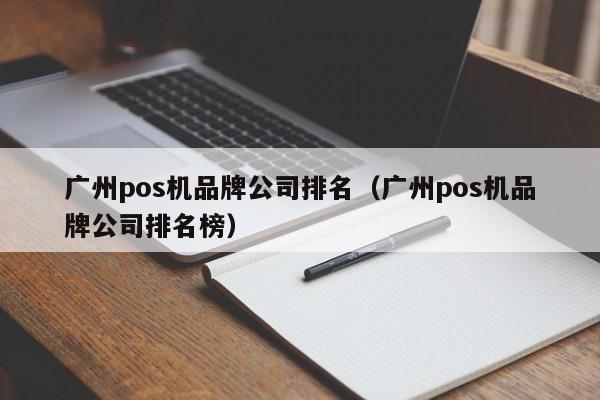 广州pos机品牌公司排名（广州pos机品牌公司排名榜）