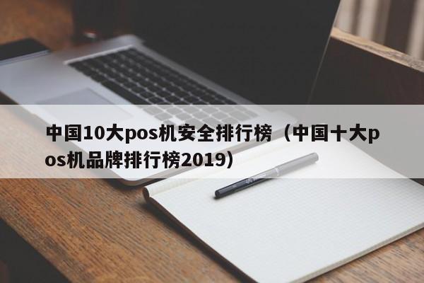 中国10大pos机安全排行榜（中国十大pos机品牌排行榜2019）