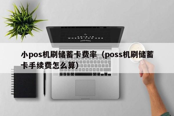 小pos机刷储蓄卡费率（poss机刷储蓄卡手续费怎么算）