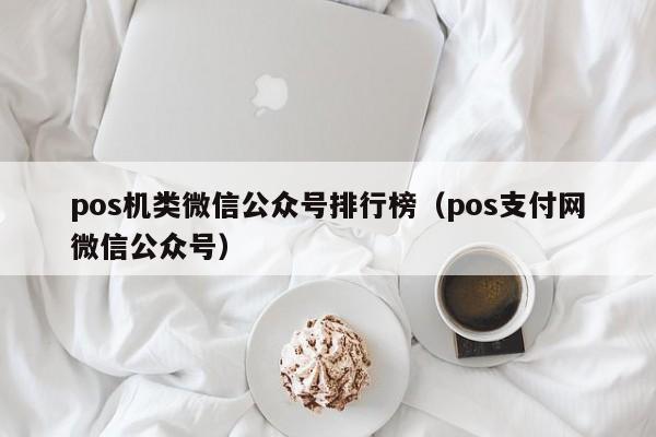 pos机类微信公众号排行榜（pos支付网微信公众号）