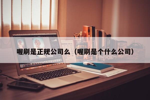 喔刷是正规公司么（喔刷是个什么公司）