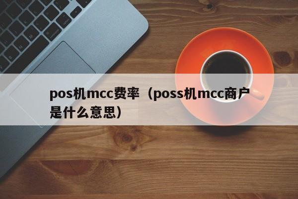 pos机mcc费率（poss机mcc商户是什么意思）