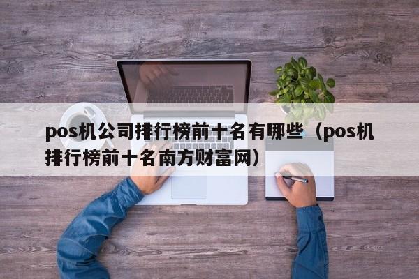 pos机公司排行榜前十名有哪些（pos机排行榜前十名南方财富网）