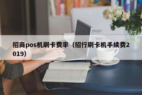 招商pos机刷卡费率（招行刷卡机手续费2019）