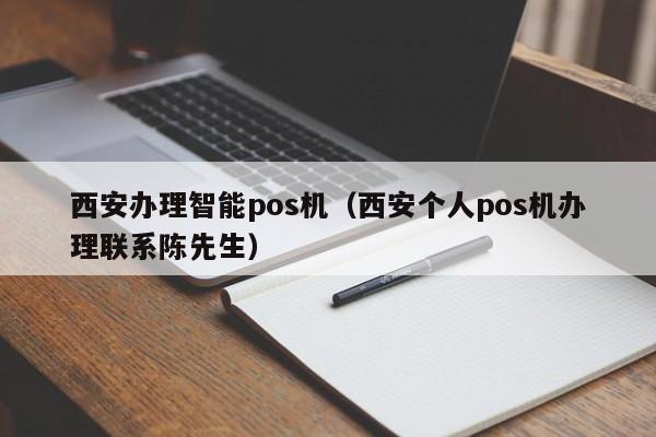 西安办理智能pos机（西安个人pos机办理联系陈先生）