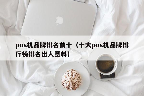 pos机品牌排名前十（十大pos机品牌排行榜排名出人意料）