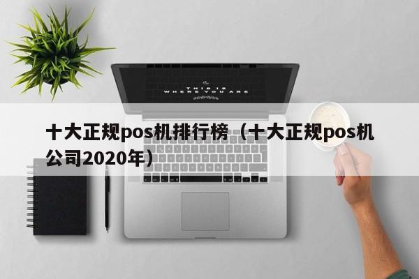 十大正规pos机排行榜（十大正规pos机公司2020年）