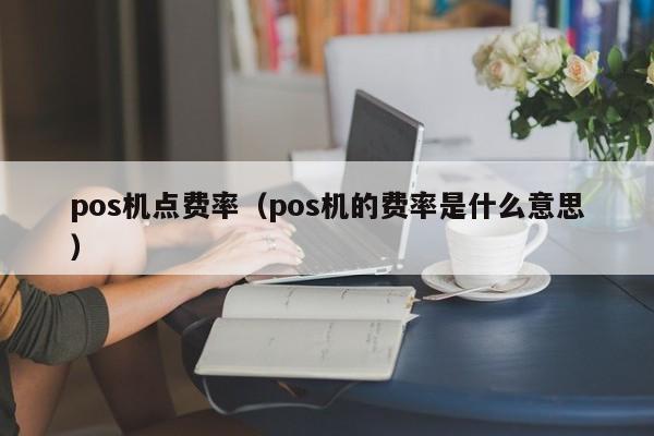 pos机点费率（pos机的费率是什么意思）