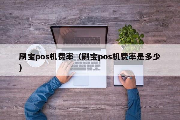 刷宝pos机费率（刷宝pos机费率是多少）