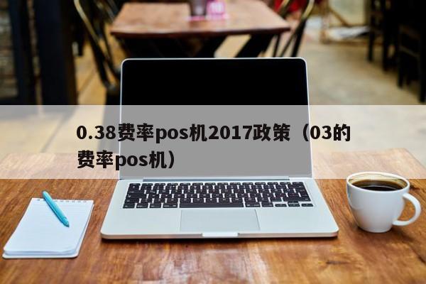 0.38费率pos机2017政策（03的费率pos机）