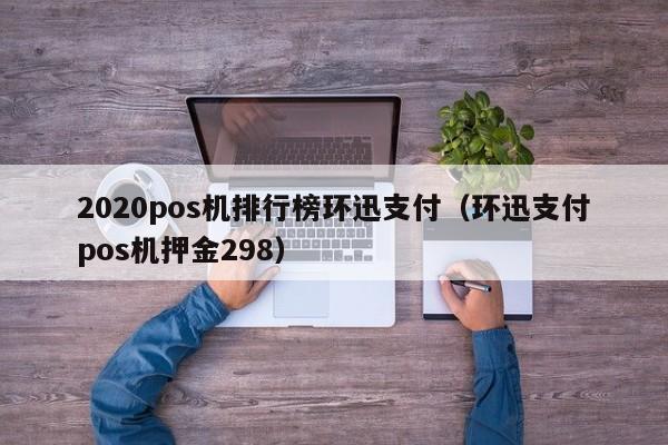 2020pos机排行榜环迅支付（环迅支付pos机押金298）