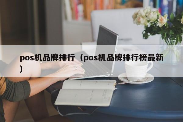 pos机品牌排行（pos机品牌排行榜最新）