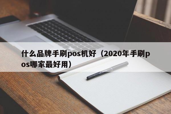 什么品牌手刷pos机好（2020年手刷pos哪家最好用）