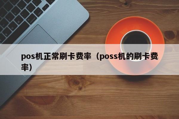 pos机正常刷卡费率（poss机的刷卡费率）