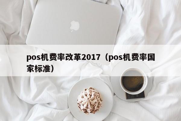 pos机费率改革2017（pos机费率国家标准）