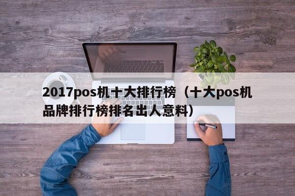 2017pos机十大排行榜（十大pos机品牌排行榜排名出人意料）