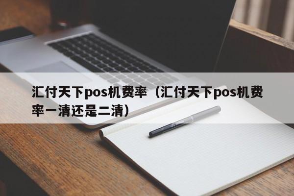 汇付天下pos机费率（汇付天下pos机费率一清还是二清）