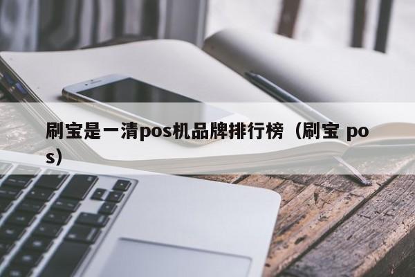 刷宝是一清pos机品牌排行榜（刷宝 pos）